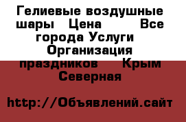 Гелиевые воздушные шары › Цена ­ 45 - Все города Услуги » Организация праздников   . Крым,Северная